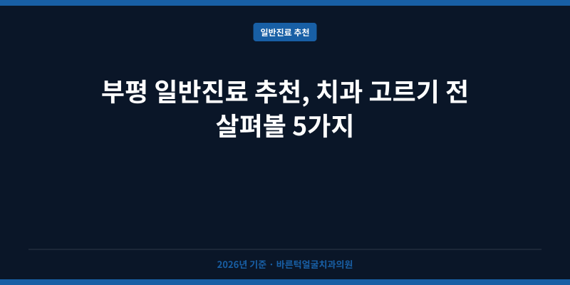 부평 일반진료 추천, 치과 고르기 전 살펴볼 5가지