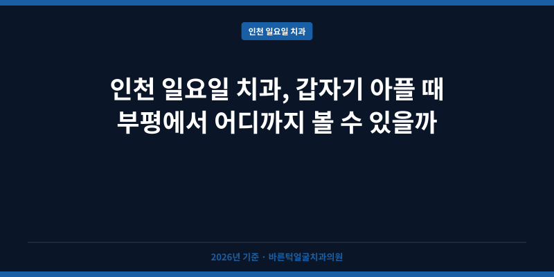 인천 일요일 치과, 갑자기 아플 때 부평에서 어디까지 볼 수 있을까
